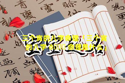 三个寅的八字命理「三个寅的八字 🐕 命理是什么」